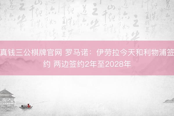 真钱三公棋牌官网 罗马诺：伊劳拉今天和利物浦签约 两边签约2年至2028年