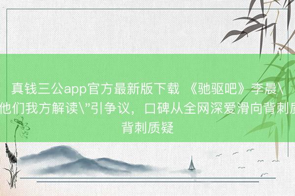 真钱三公app官方最新版下载 《驰驱吧》李晨