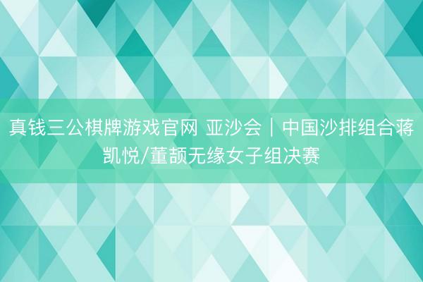 真钱三公棋牌游戏官网 亚沙会｜中国沙排组合蒋凯悦/董颉无缘女子组决赛