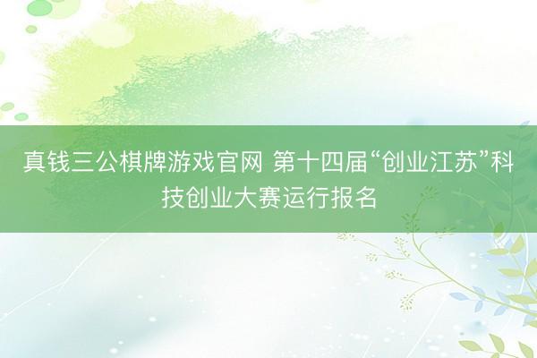 真钱三公棋牌游戏官网 第十四届“创业江苏”科技创业大赛运行报名