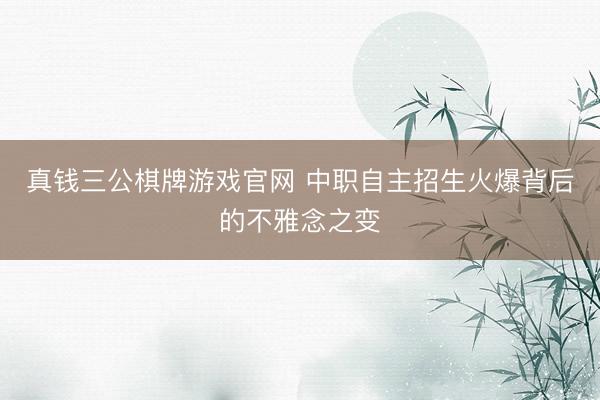 真钱三公棋牌游戏官网 中职自主招生火爆背后的不雅念之变