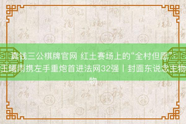 真钱三公棋牌官网 红土赛场上的“全村但愿”：王曦雨携左手重炮首进法网32强丨封面东说念主物