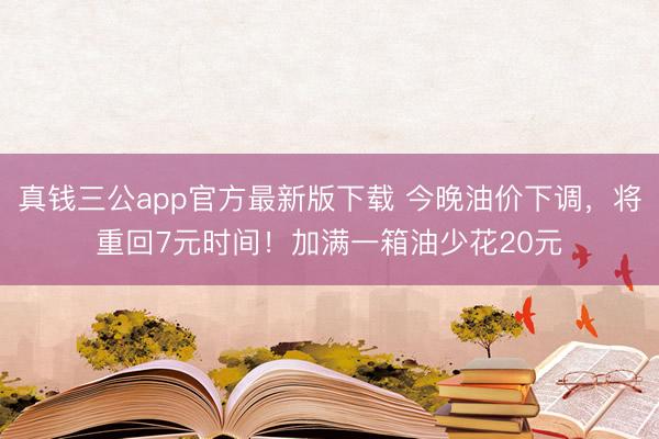 真钱三公app官方最新版下载 今晚油价下调,将重回7元时间!加满一箱油少花20元