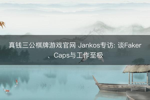 真钱三公棋牌游戏官网 Jankos专访: 谈Faker、Caps与工作至极