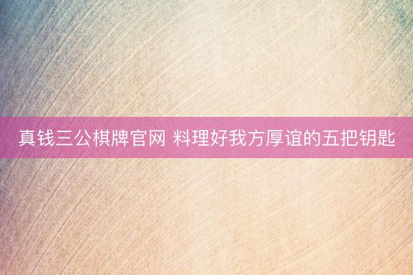 真钱三公棋牌官网 料理好我方厚谊的五把钥匙